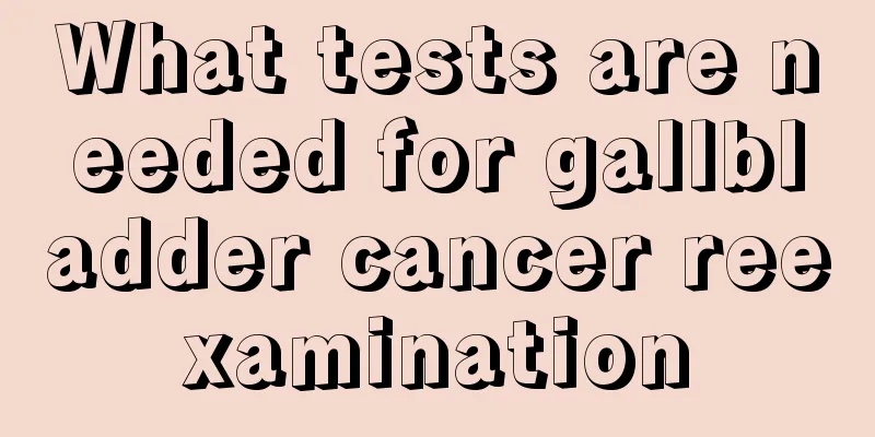 What tests are needed for gallbladder cancer reexamination
