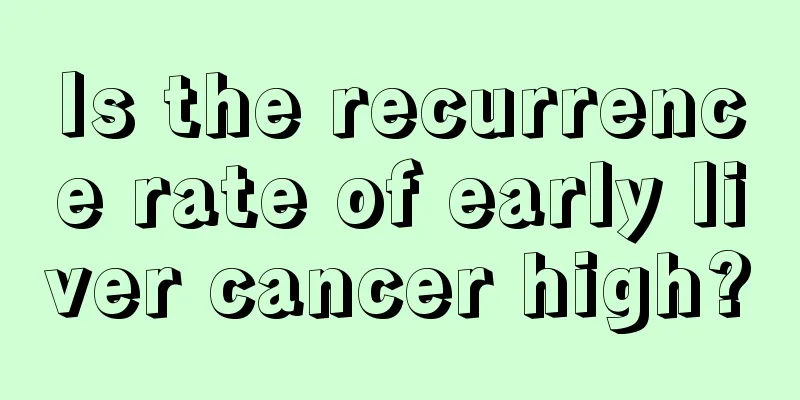 Is the recurrence rate of early liver cancer high?