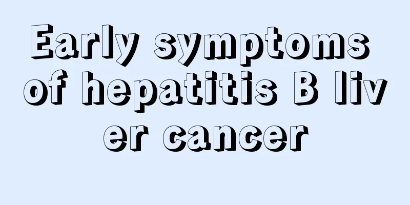 Early symptoms of hepatitis B liver cancer