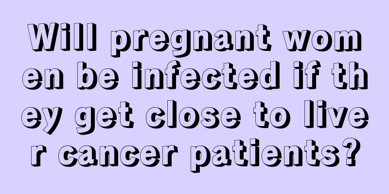 Will pregnant women be infected if they get close to liver cancer patients?