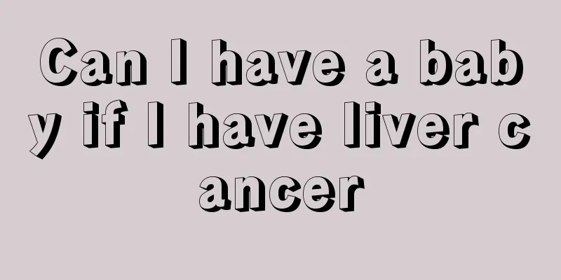 Can I have a baby if I have liver cancer