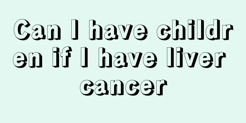 Can I have children if I have liver cancer