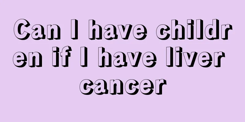 Can I have children if I have liver cancer