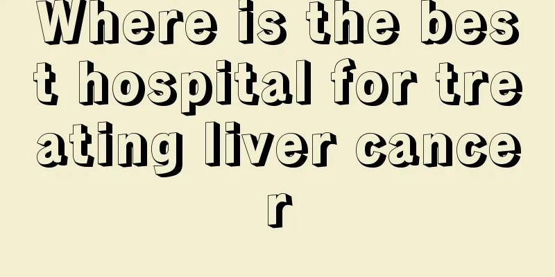 Where is the best hospital for treating liver cancer