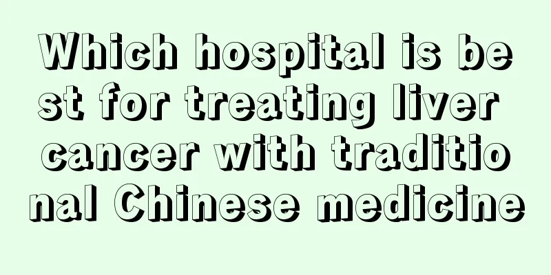 Which hospital is best for treating liver cancer with traditional Chinese medicine