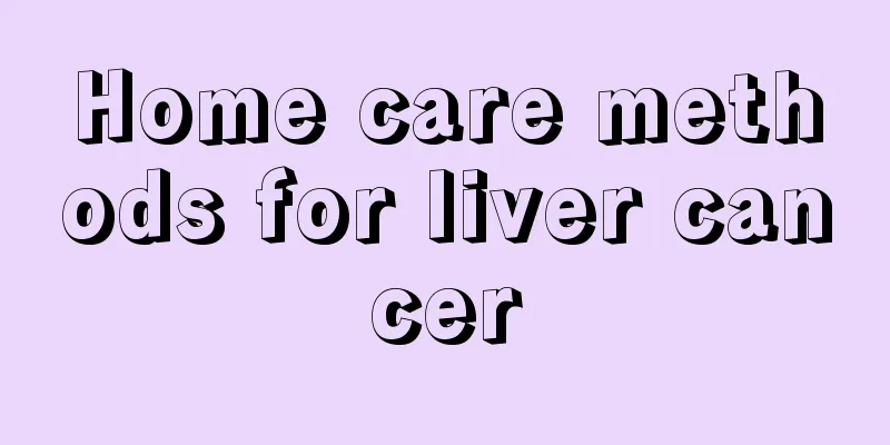 Home care methods for liver cancer