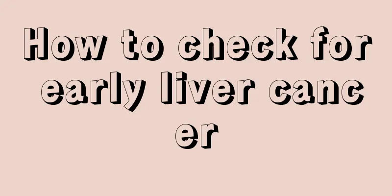 How to check for early liver cancer