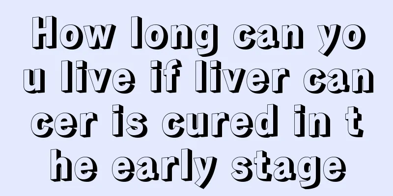 How long can you live if liver cancer is cured in the early stage