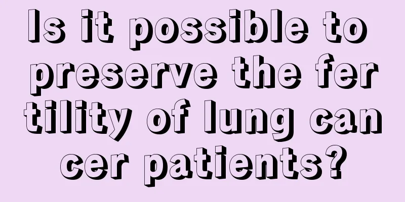 Is it possible to preserve the fertility of lung cancer patients?