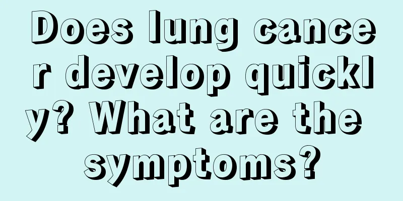 Does lung cancer develop quickly? What are the symptoms?