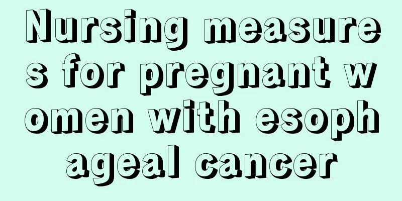 Nursing measures for pregnant women with esophageal cancer