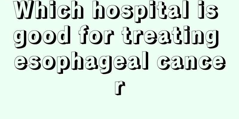 Which hospital is good for treating esophageal cancer