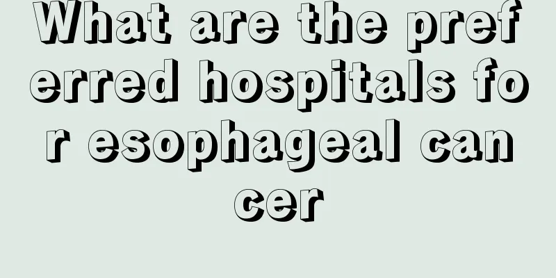 What are the preferred hospitals for esophageal cancer