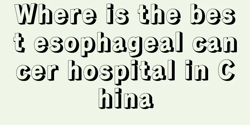 Where is the best esophageal cancer hospital in China