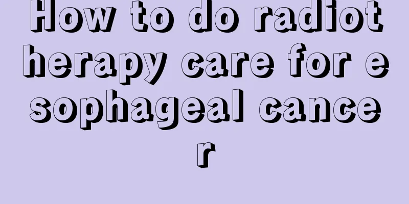 How to do radiotherapy care for esophageal cancer