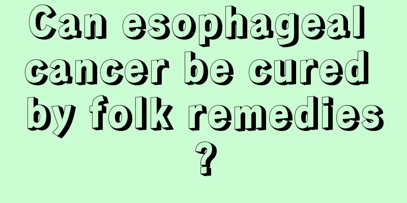 Can esophageal cancer be cured by folk remedies?