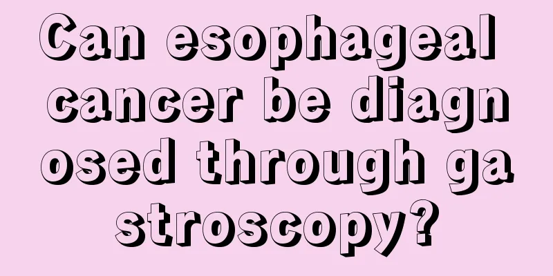 Can esophageal cancer be diagnosed through gastroscopy?