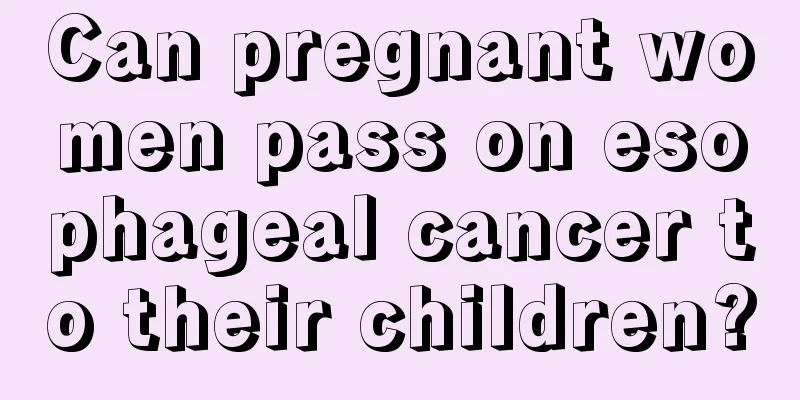 Can pregnant women pass on esophageal cancer to their children?