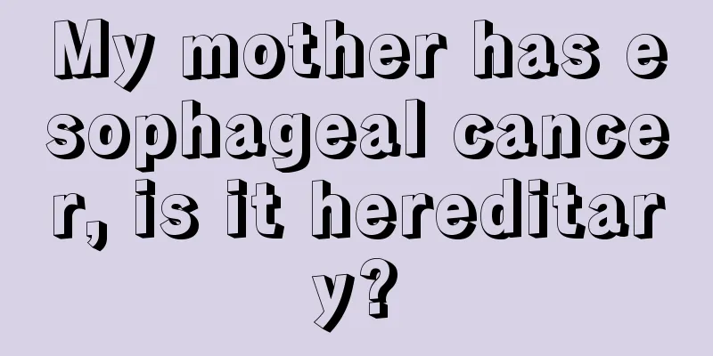 My mother has esophageal cancer, is it hereditary?
