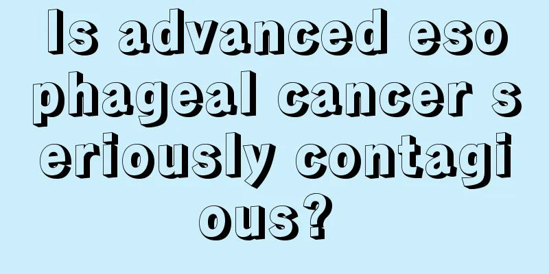 Is advanced esophageal cancer seriously contagious? 