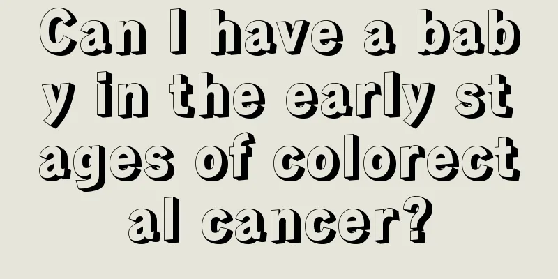 Can I have a baby in the early stages of colorectal cancer?