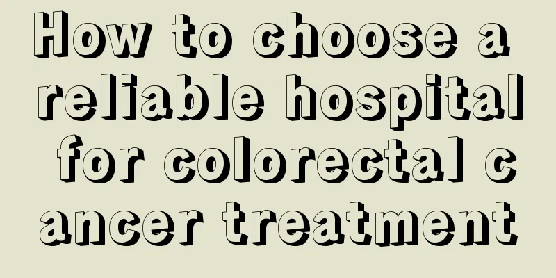How to choose a reliable hospital for colorectal cancer treatment