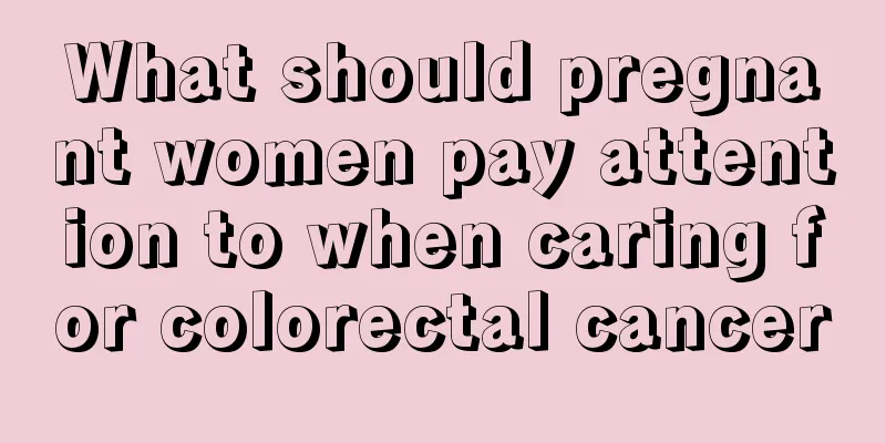 What should pregnant women pay attention to when caring for colorectal cancer