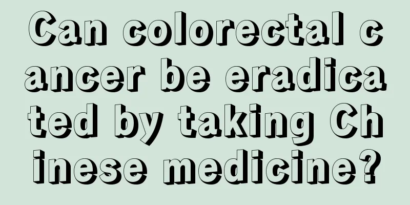 Can colorectal cancer be eradicated by taking Chinese medicine?