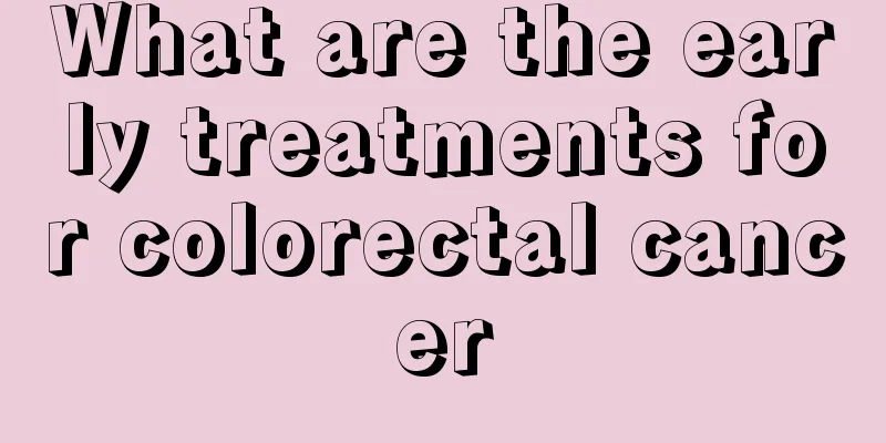 What are the early treatments for colorectal cancer