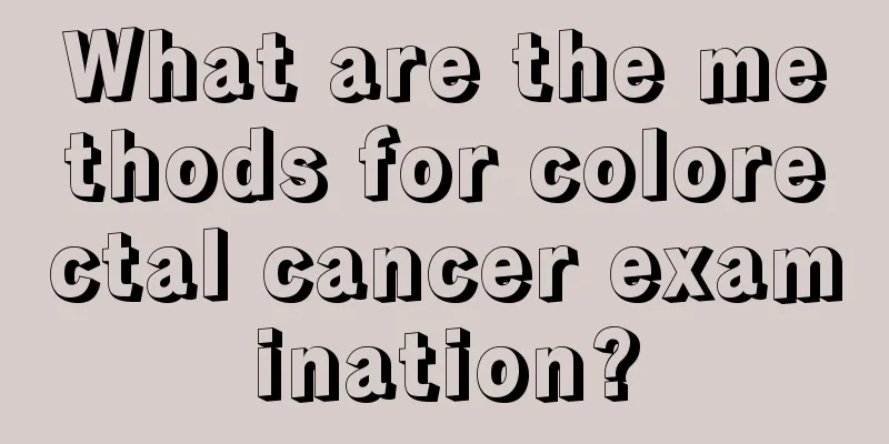 What are the methods for colorectal cancer examination?