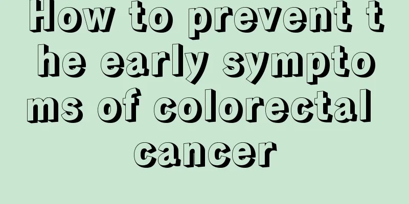How to prevent the early symptoms of colorectal cancer