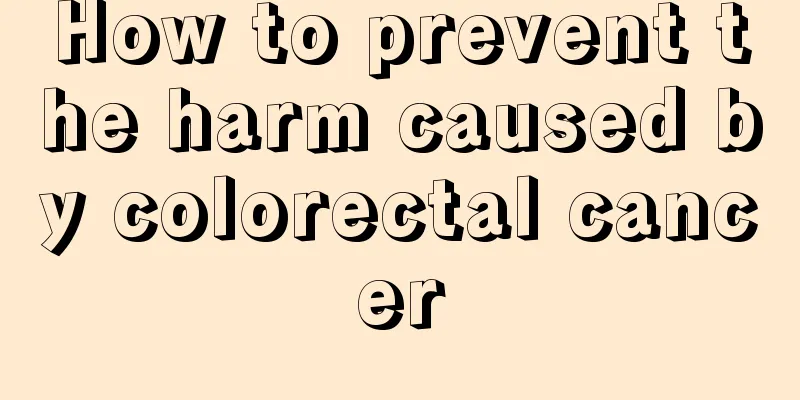 How to prevent the harm caused by colorectal cancer