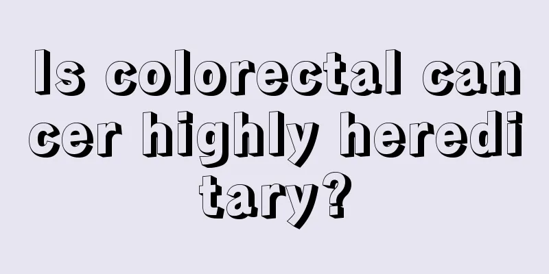 Is colorectal cancer highly hereditary?