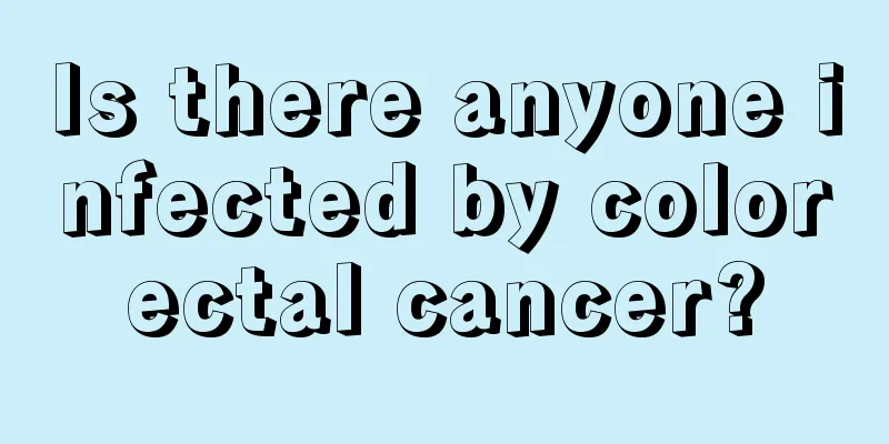 Is there anyone infected by colorectal cancer?