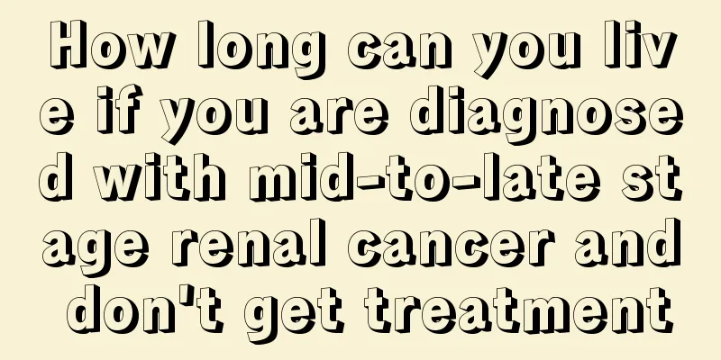 How long can you live if you are diagnosed with mid-to-late stage renal cancer and don't get treatment