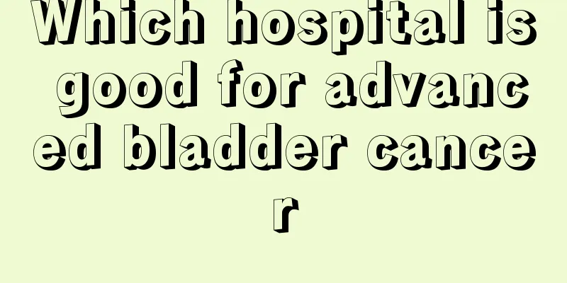 Which hospital is good for advanced bladder cancer