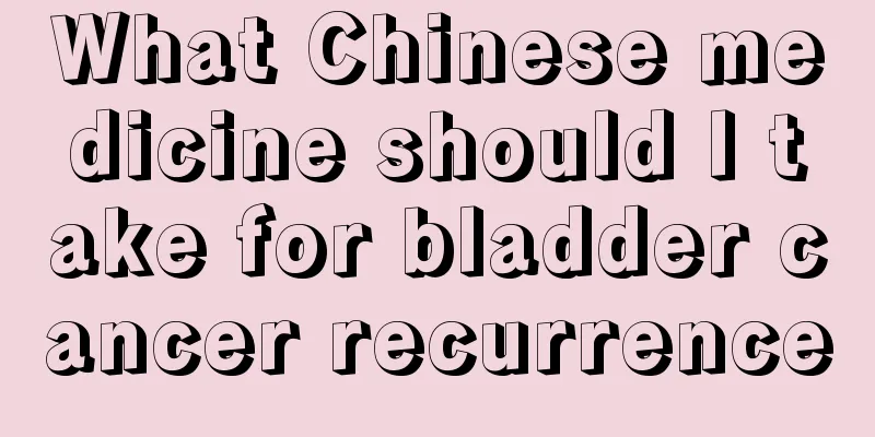 What Chinese medicine should I take for bladder cancer recurrence