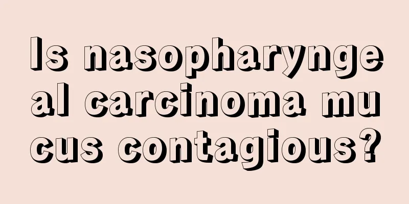 Is nasopharyngeal carcinoma mucus contagious?