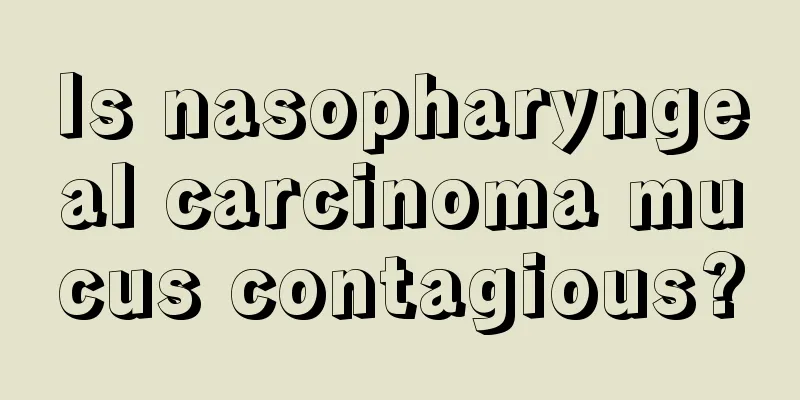 Is nasopharyngeal carcinoma mucus contagious?
