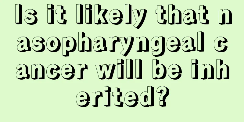Is it likely that nasopharyngeal cancer will be inherited?