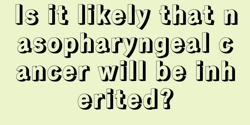 Is it likely that nasopharyngeal cancer will be inherited?