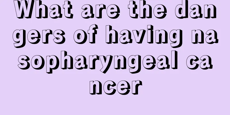 What are the dangers of having nasopharyngeal cancer