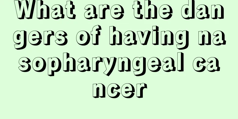 What are the dangers of having nasopharyngeal cancer
