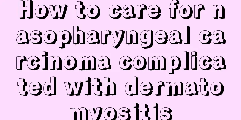 How to care for nasopharyngeal carcinoma complicated with dermatomyositis