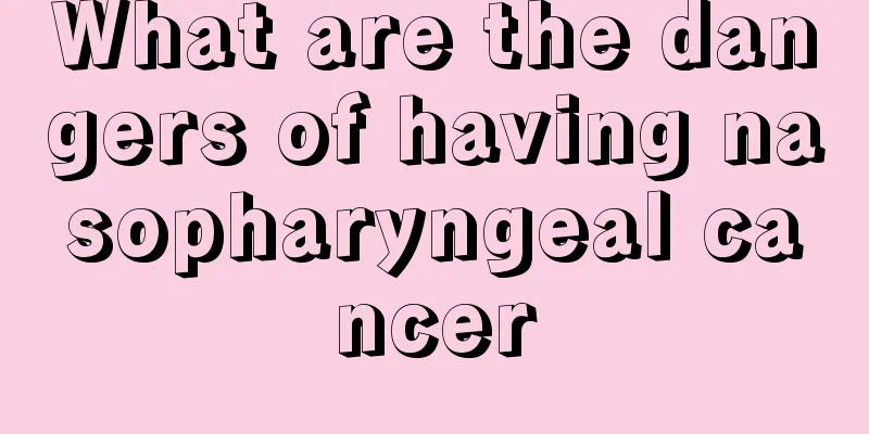 What are the dangers of having nasopharyngeal cancer
