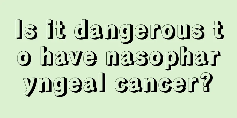 Is it dangerous to have nasopharyngeal cancer?