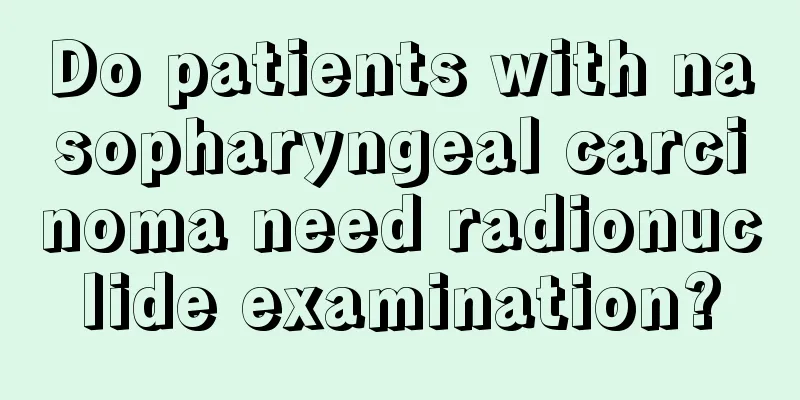 Do patients with nasopharyngeal carcinoma need radionuclide examination?