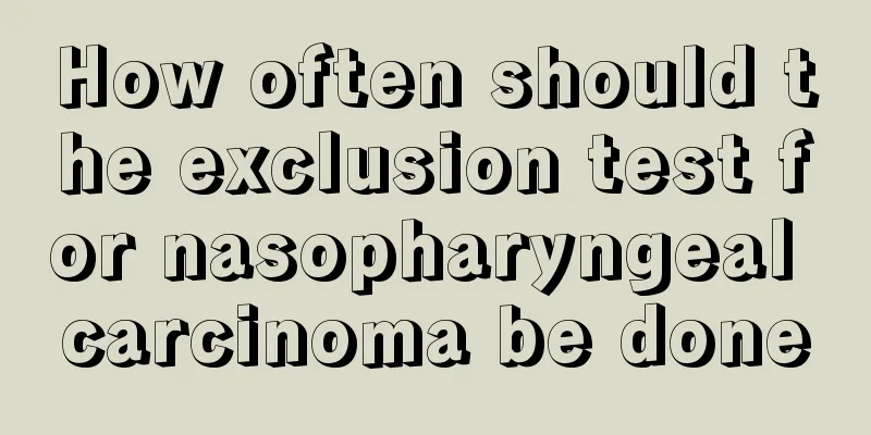 How often should the exclusion test for nasopharyngeal carcinoma be done