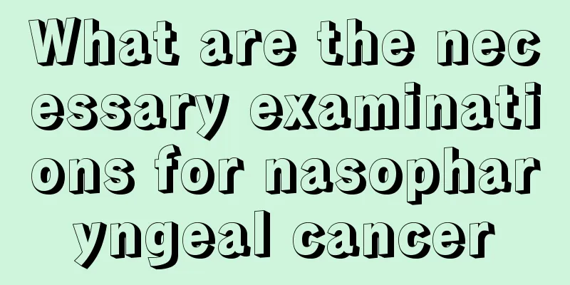What are the necessary examinations for nasopharyngeal cancer