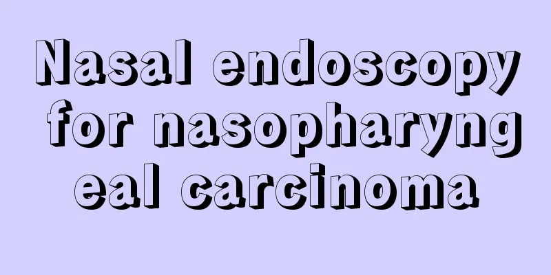 Nasal endoscopy for nasopharyngeal carcinoma
